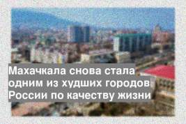 Махачкала снова стала одним из худших городов России по качеству жизни