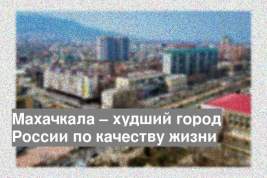 Махачкала – худший город России по качеству жизни