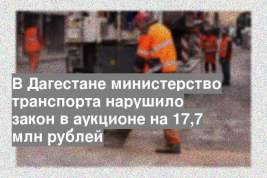 В Дагестане министерство транспорта нарушило закон в аукционе на 17,7 млн рублей