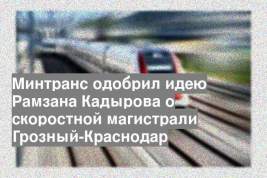 Минтранс одобрил идею Рамзана Кадырова о скоростной магистрали Грозный-Краснодар