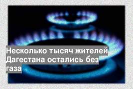 Несколько тысяч жителей Дагестана остались без газа