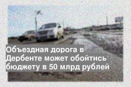 Объездная дорога в Дербенте может обойтись бюджету в 50 млрд рублей