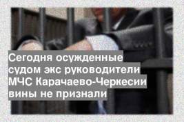 Сегодня осужденные судом экс руководители МЧС Карачаево-Черкесии вины не признали