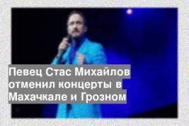 Певец Стас Михайлов отменил концерты в Махачкале и Грозном