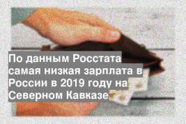 По данным Росстата самая низкая зарплата в России в 2019 году на Северном Кавказе