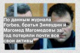 По данным журнала Forbes, братья Зиявудин и Магомед Магомедовы за год потеряли почти все свои активы