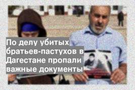 По делу убитых братьев-пастухов в Дагестане пропали важные документы