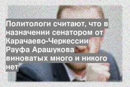Политологи считают, что в назначении сенатором от Карачаево-Черкессии Рауфа Арашукова виноватых много и никого нет