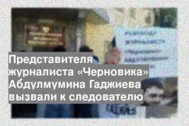 Представителя журналиста «Черновика» Абдулмумина Гаджиева вызвали к следователю
