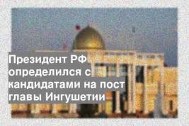 Президент РФ определился с кандидатами на пост главы Ингушетии