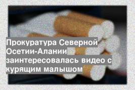 Прокуратура Северной Осетии-Алании заинтересовалась видео с курящим малышом