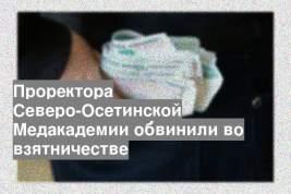 Проректора Северо-Осетинской Медакадемии обвинили во взятничестве