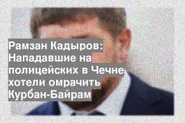Рамзан Кадыров: Нападавшие на полицейских в Чечне хотели омрачить Курбан-Байрам