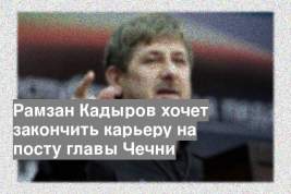 Рамзан Кадыров хочет закончить карьеру на посту главы Чечни