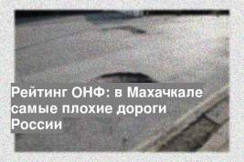 Рейтинг ОНФ: в Махачкале самые плохие дороги России