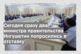 Сегодня сразу два министра правительства Ингушетии попросились в отставку
