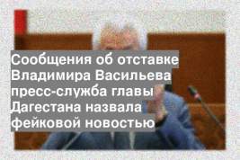 Сообщения об отставке Владимира Васильева пресс-служба главы Дагестана назвала фейковой новостью