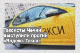 Таксисты Чечни выступили протий «Яндекс. Такси»