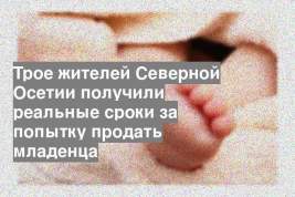 Трое жителей Северной Осетии получили реальные сроки за попытку продать младенца