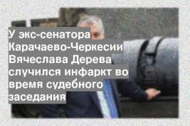 У экс-сенатора Карачаево-Черкесии Вячеслава Дерева случился инфаркт во время судебного заседания