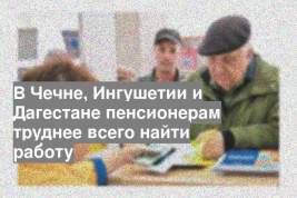 В Чечне, Ингушетии и Дагестане пенсионерам труднее всего найти работу