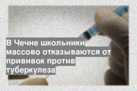 В Чечне школьники массово отказываются от прививок против туберкулеза