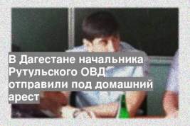 В Дагестане начальника Рутульского ОВД отправили под домашний арест