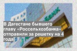 В Дагестане бывшего главу «Россельхозбанка» отправили за решетку на 4 года
