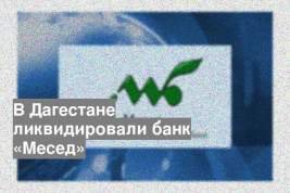 В Дагестане ликвидировали банк «Месед»
