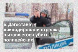 В Дагестане ликвидировали стрелка, пытавшегося убить полицейских