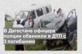 В Дагестане офицера полции обвинили в ДТП с 3 погибшими