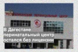 В Дагестане перинатальный центр остался без лицензии