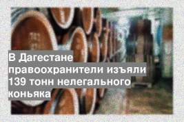 В Дагестане правоохранители изъяли 139 тонн нелегального коньяка