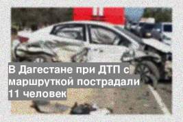 В Дагестане при ДТП с маршруткой пострадали 11 человек