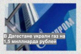 В Дагестане украли газ на 1,5 миллиарда рублей