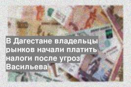 В Дагестане владельцы рынков начали платить налоги после угроз Васильева