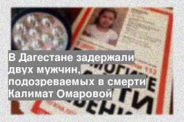 В Дагестане задержали двух мужчин, подозреваемых в смерти Калимат Омаровой