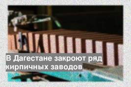 В Дагестане закроют ряд кирпичных заводов