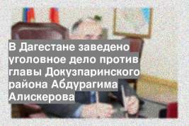 В Дагестане заведено уголовное дело против главы Докузпаринского района Абдурагима Алискерова
