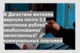 В Дагестане жителям вернули почти 3,5 миллиона рублей необоснованно начисленных коммунальных платежей