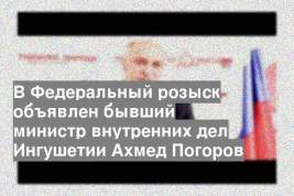 В Федеральный розыск объявлен бывший министр внутренних дел Ингушетии Ахмед Погоров