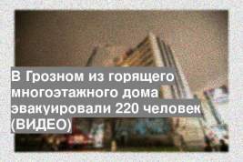 В Грозном из горящего многоэтажного дома эвакуировали 220 человек (ВИДЕО)