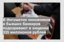 В Ингушетии чиновников и бывших банкиров подозревают в хищении 335 миллионов рублей