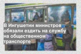 В Ингушетии министров обязали ездить на службу на общественном транспорте