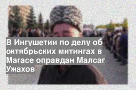 В Ингушетии по делу об октябрьских митингах в Магасе оправдан Малсаг Ужахов