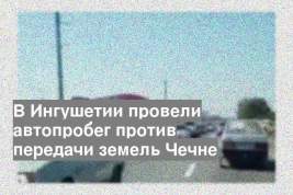 В Ингушетии провели автопробег против передачи земель Чечне