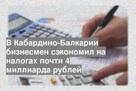 В Кабардино-Балкарии бизнесмен сэкономил на налогах почти 4 миллиарда рублей