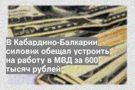 В Кабардино-Балкарии силовик обещал устроить на работу в МВД за 600 тысяч рублей