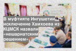В муфтияте Ингушетии исключение Хамхоева из КЦМСК назвали «нешариатским решением»