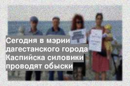 Сегодня в мэрии дагестанского города Каспийска силовики проводят обыски